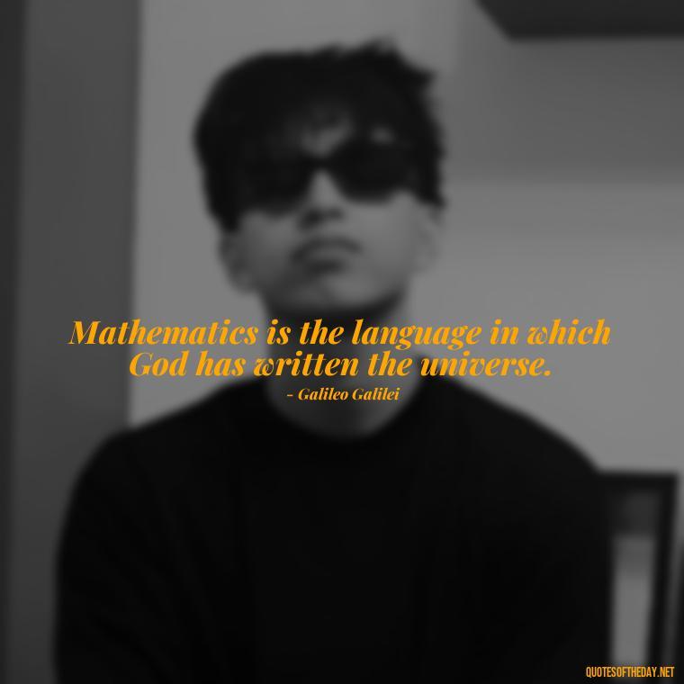 Mathematics is the language in which God has written the universe. - Mathematics Short Quotes