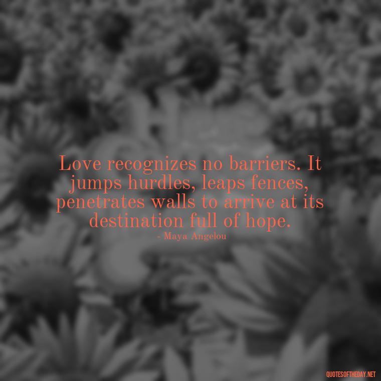 Love recognizes no barriers. It jumps hurdles, leaps fences, penetrates walls to arrive at its destination full of hope. - Quotes For My Daughter On Love