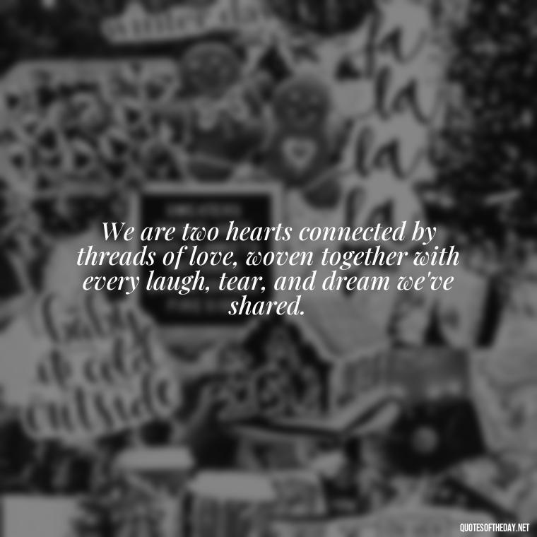 We are two hearts connected by threads of love, woven together with every laugh, tear, and dream we've shared. - Emily Dickinson Quotes Love