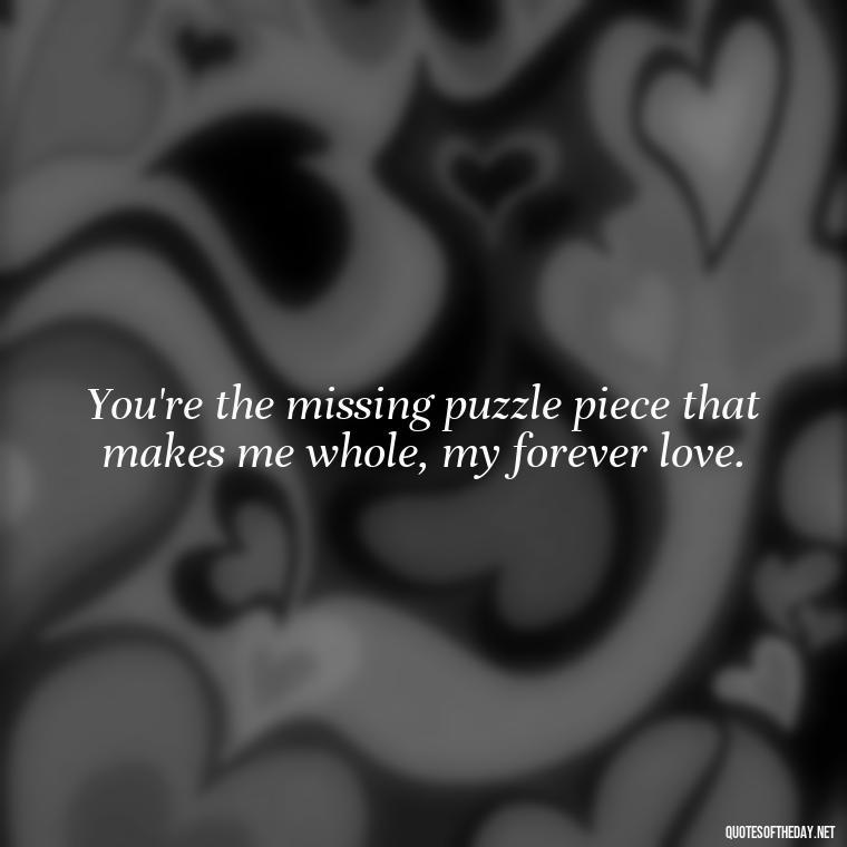 You're the missing puzzle piece that makes me whole, my forever love. - Fake Love Quotes For Him