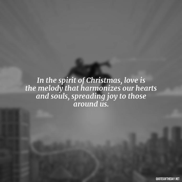 In the spirit of Christmas, love is the melody that harmonizes our hearts and souls, spreading joy to those around us. - Christmas Is Love Quotes