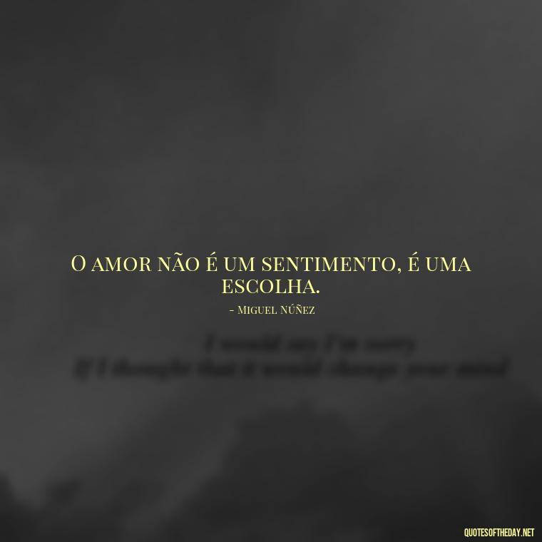 O amor não é um sentimento, é uma escolha. - Quotes About Love In Portuguese