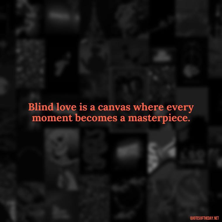 Blind love is a canvas where every moment becomes a masterpiece. - Blind Love Quotes