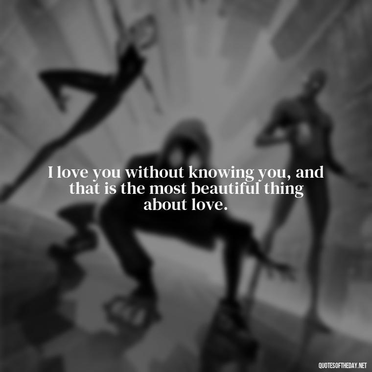 I love you without knowing you, and that is the most beautiful thing about love. - Quotes About Confessing Love