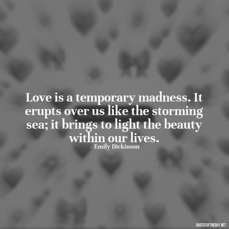 Love is a temporary madness. It erupts over us like the storming sea; it brings to light the beauty within our lives. - Love Quotes Understanding