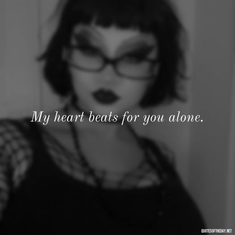 My heart beats for you alone. - Crushing Love Quotes