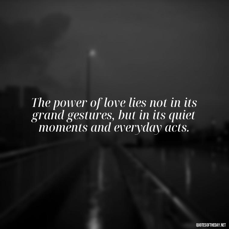 The power of love lies not in its grand gestures, but in its quiet moments and everyday acts. - Love Never Fails Quotes