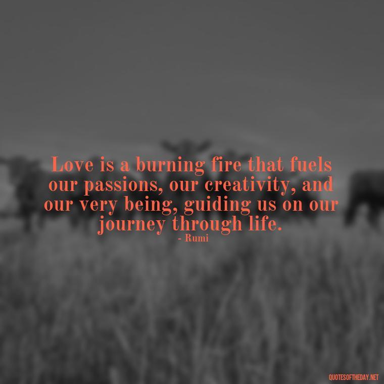 Love is a burning fire that fuels our passions, our creativity, and our very being, guiding us on our journey through life. - Love And Fire Quotes