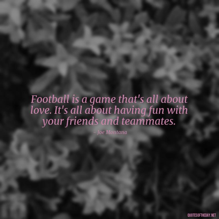 Football is a game that's all about love. It's all about having fun with your friends and teammates. - Love And Football Quotes