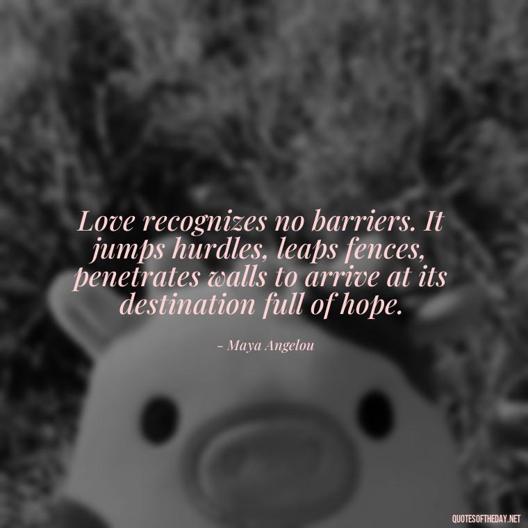 Love recognizes no barriers. It jumps hurdles, leaps fences, penetrates walls to arrive at its destination full of hope. - Made With Love Quotes