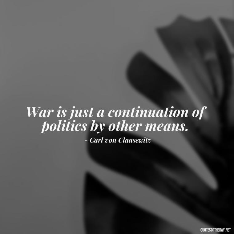 War is just a continuation of politics by other means. - I Love The Smell Of Napalm In The Morning Quote