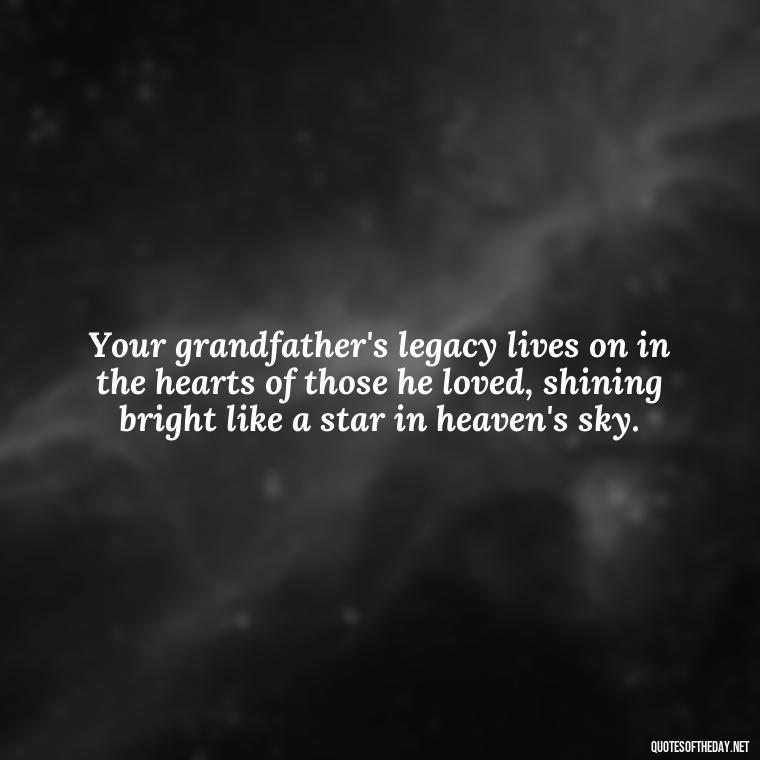 Your grandfather's legacy lives on in the hearts of those he loved, shining bright like a star in heaven's sky. - Grandpa In Heaven Short Quotes