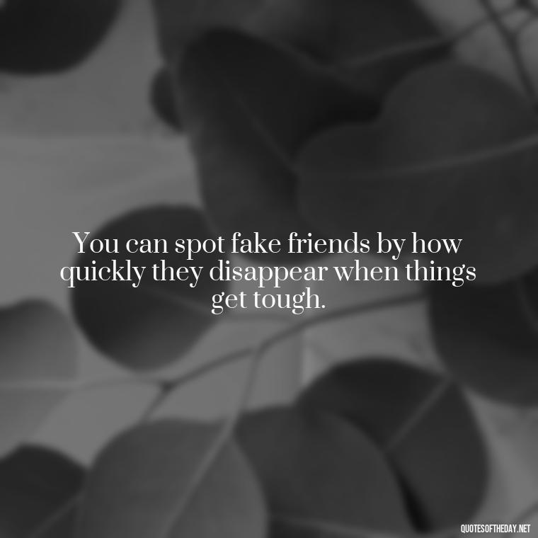 You can spot fake friends by how quickly they disappear when things get tough. - Short Fake Friends Quotes