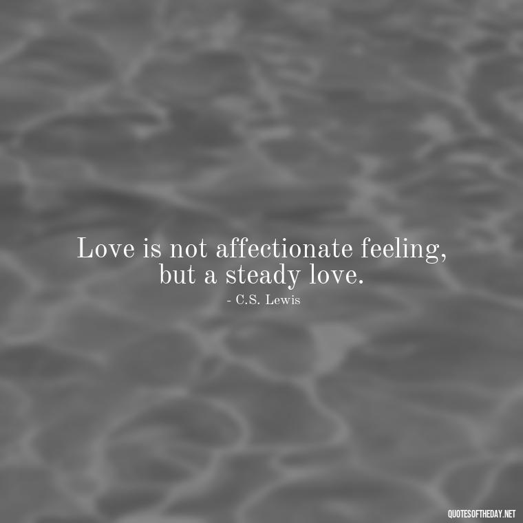 Love is not affectionate feeling, but a steady love. - Cs Lewis The Four Loves Quotes