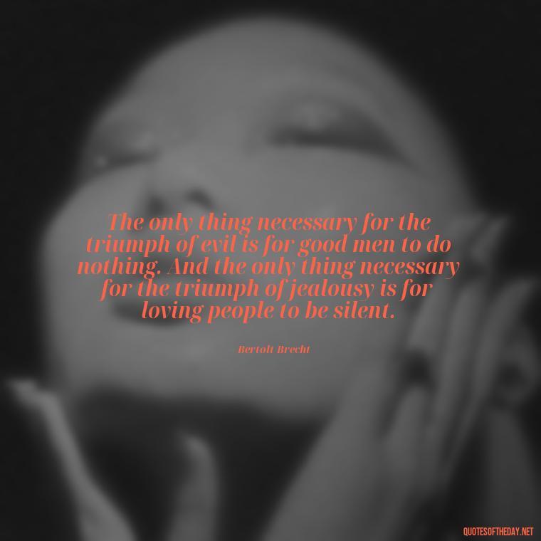 The only thing necessary for the triumph of evil is for good men to do nothing. And the only thing necessary for the triumph of jealousy is for loving people to be silent. - Love Is Not Jealous Bible Quote