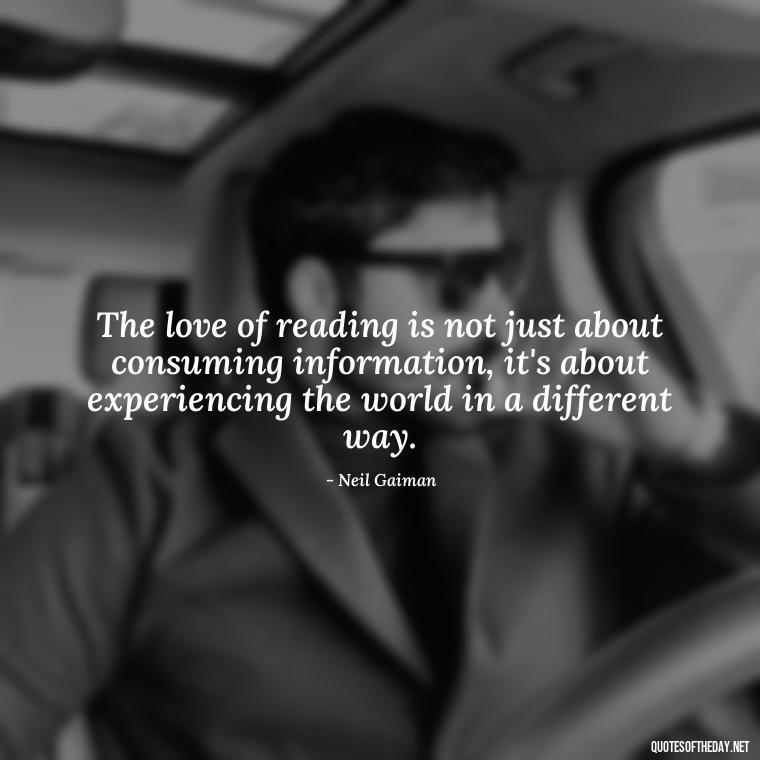 The love of reading is not just about consuming information, it's about experiencing the world in a different way. - Quotes About The Love Of Reading