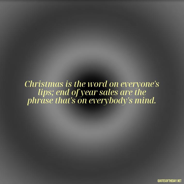 Christmas is the word on everyone's lips; end of year sales are the phrase that's on everybody's mind. - Short Christmas Quotes In Spanish