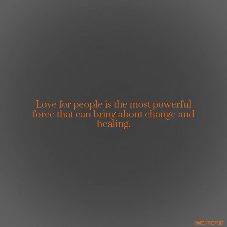 Love for people is the most powerful force that can bring about change and healing. - Love For People Quotes