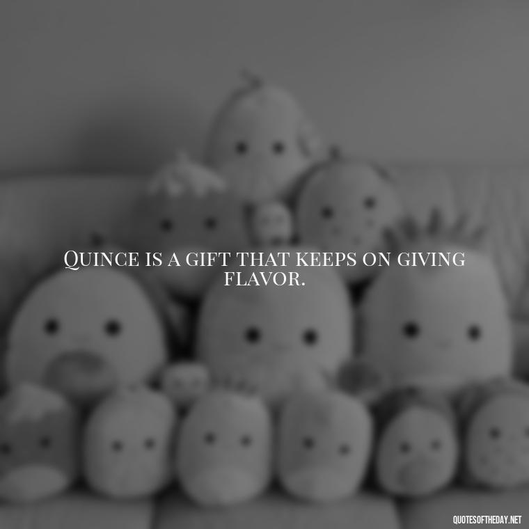 Quince is a gift that keeps on giving flavor. - Short Quince Quotes