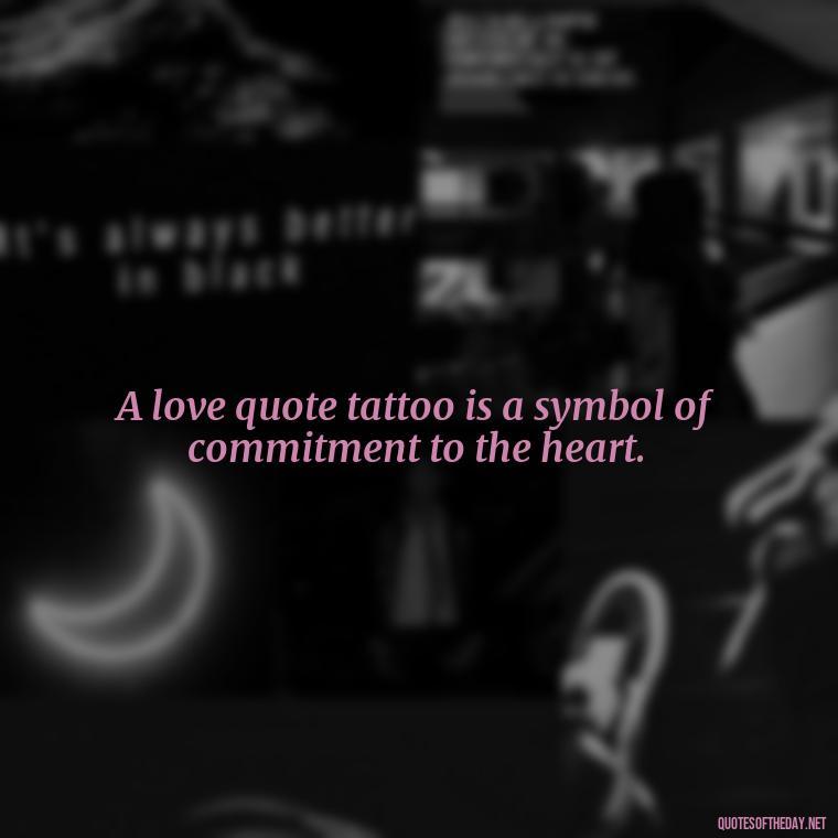 A love quote tattoo is a symbol of commitment to the heart. - Love Quote Tattoo