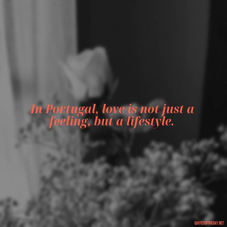 In Portugal, love is not just a feeling, but a lifestyle. - Portugal Love Quotes