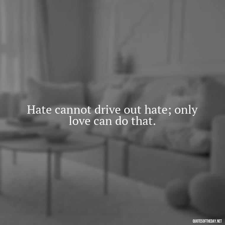 Hate cannot drive out hate; only love can do that. - Gandhi Quotes On Love