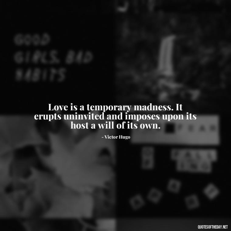 Love is a temporary madness. It erupts uninvited and imposes upon its host a will of its own. - Love Advice Quotes