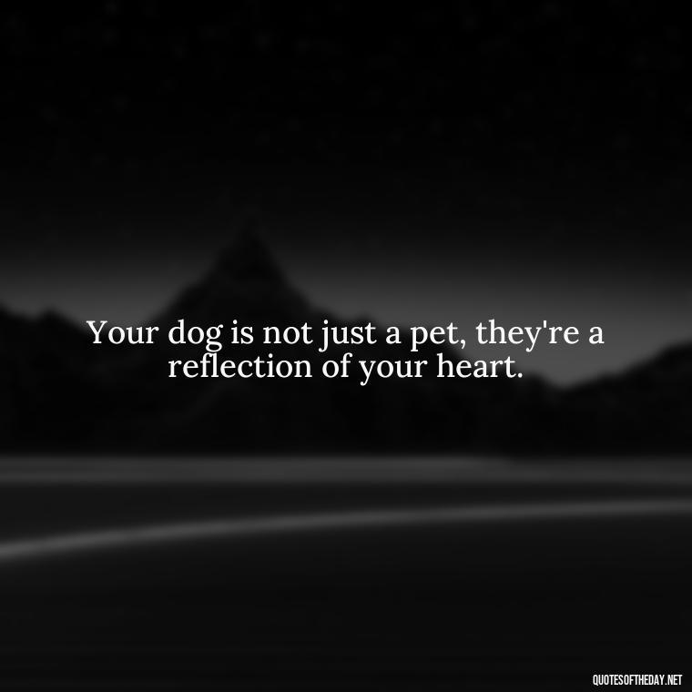 Your dog is not just a pet, they're a reflection of your heart. - Love Your Dog Quotes