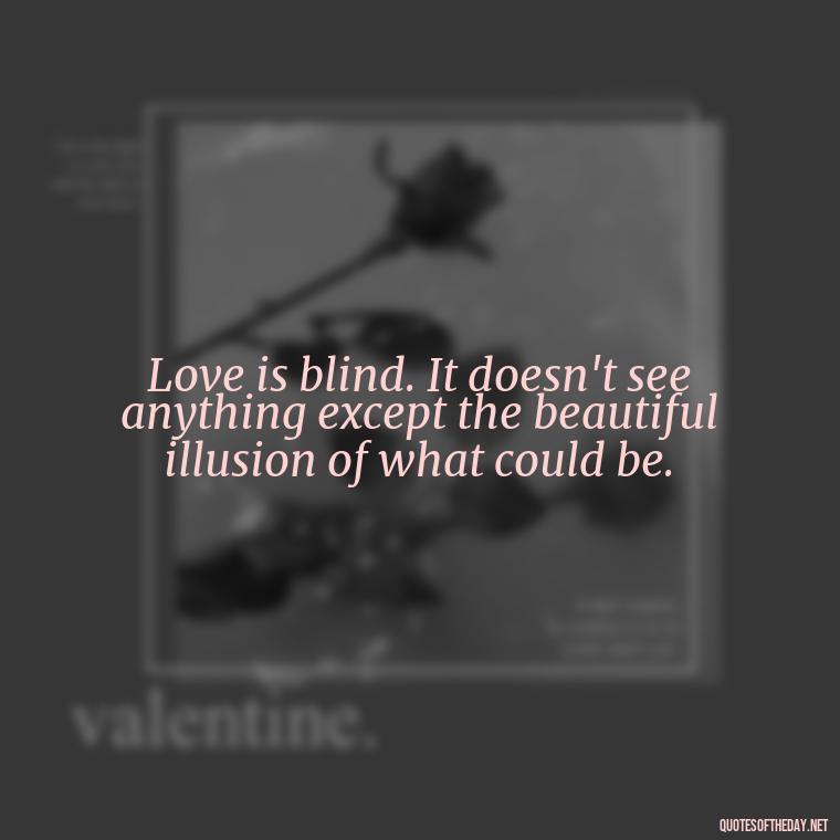 Love is blind. It doesn't see anything except the beautiful illusion of what could be. - Short Quotes About Loving Someone You Can'T Have