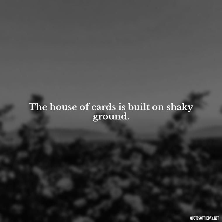 The house of cards is built on shaky ground. - Quotes From The Big Short Movie