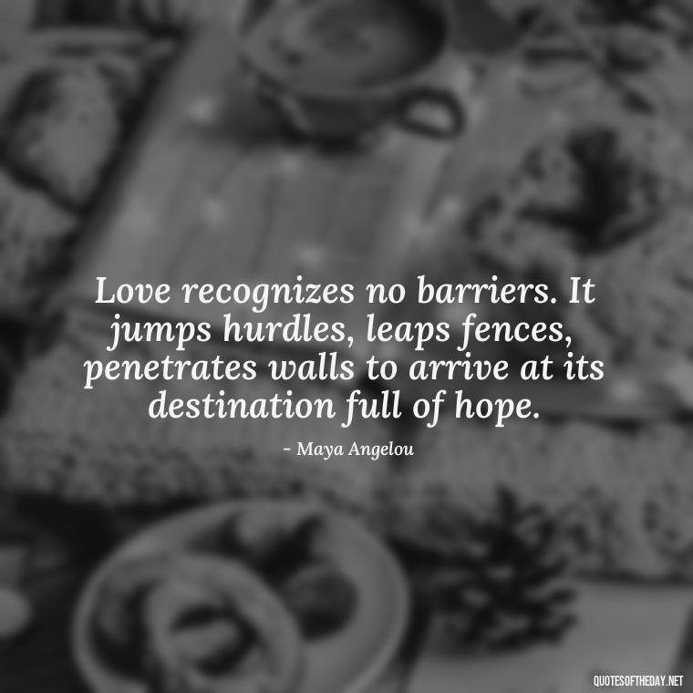 Love recognizes no barriers. It jumps hurdles, leaps fences, penetrates walls to arrive at its destination full of hope. - Love Quotes And Memes