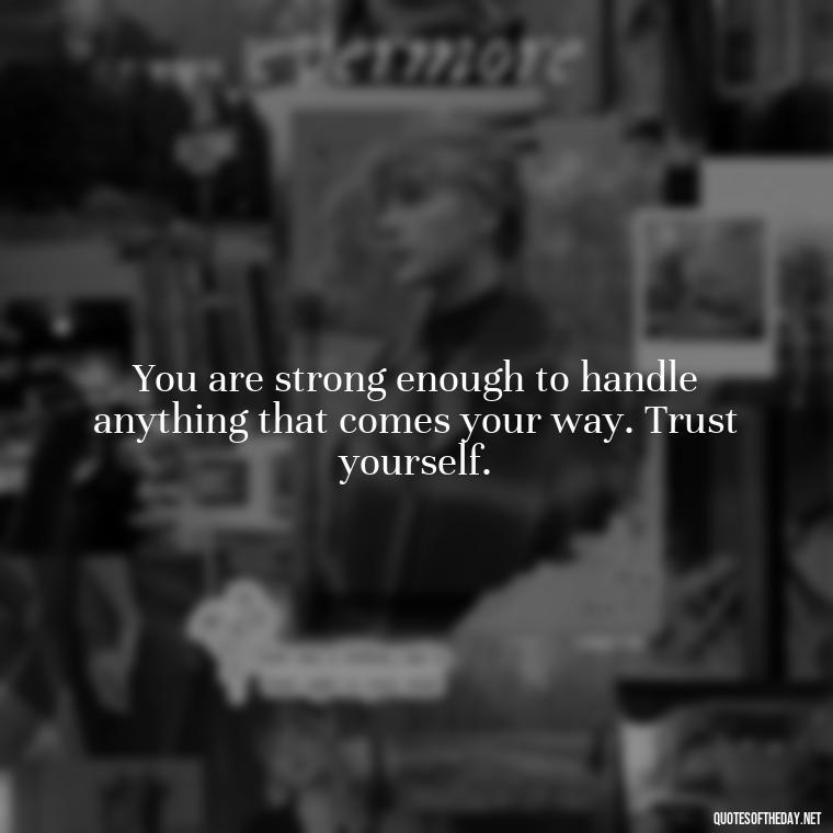 You are strong enough to handle anything that comes your way. Trust yourself. - Cute Quotes About Self Love