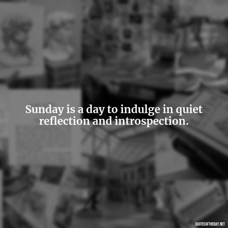 Sunday is a day to indulge in quiet reflection and introspection. - Short Sunday Quotes