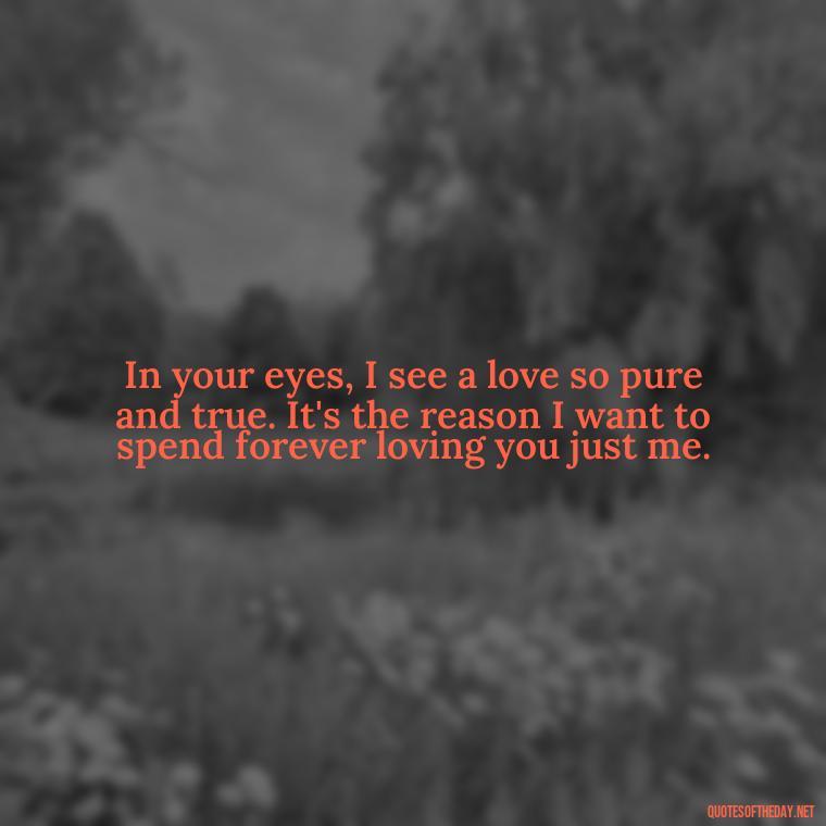 In your eyes, I see a love so pure and true. It's the reason I want to spend forever loving you just me. - I Want To Love You Quotes