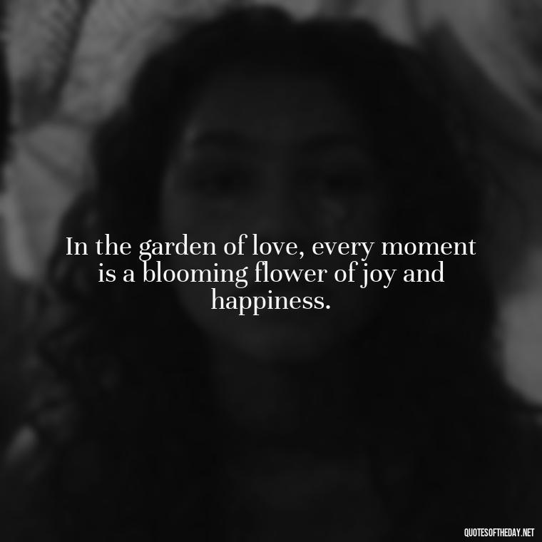 In the garden of love, every moment is a blooming flower of joy and happiness. - Love Infinite Quotes