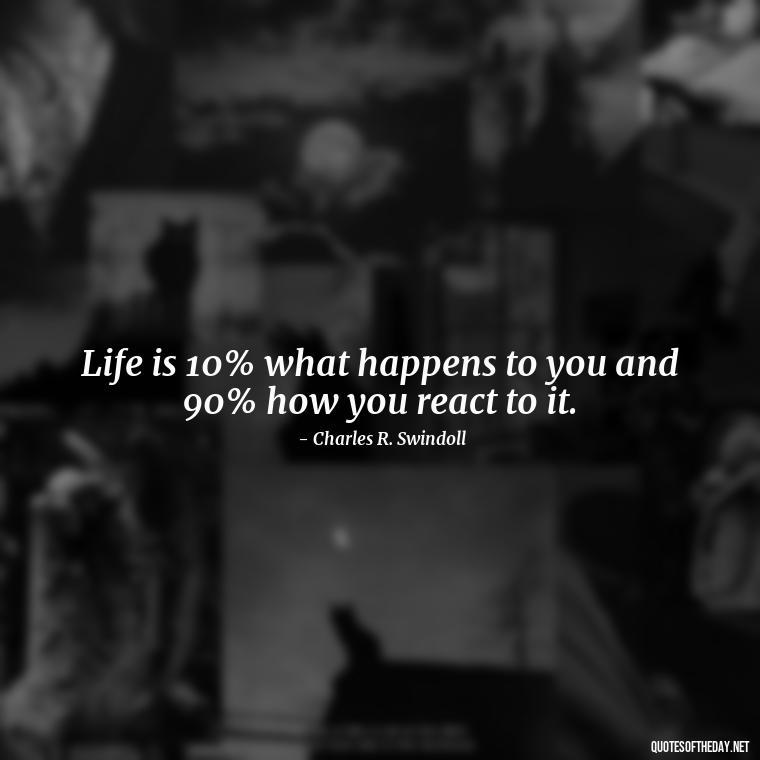 Life is 10% what happens to you and 90% how you react to it. - Short Light Quotes