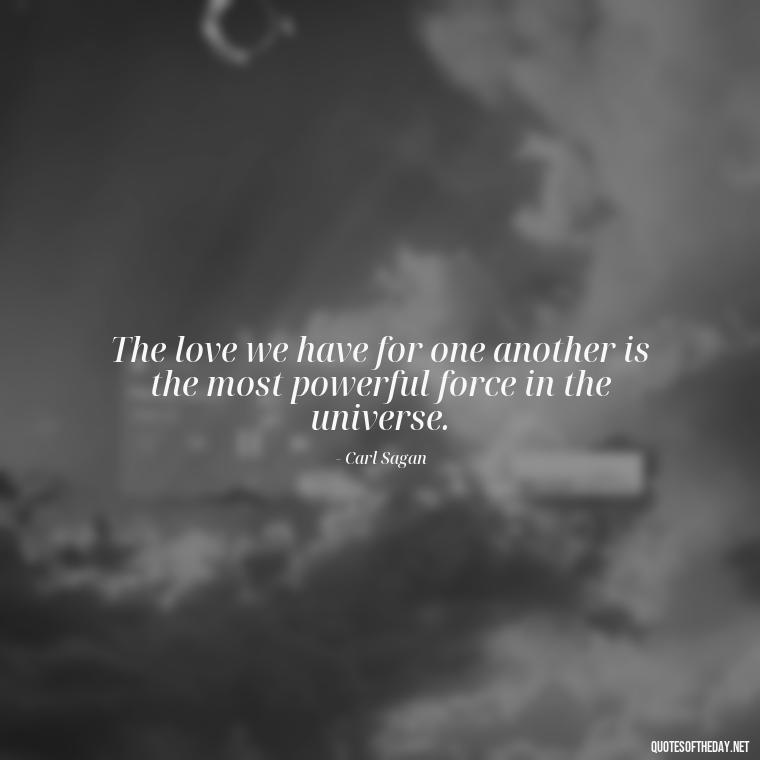 The love we have for one another is the most powerful force in the universe. - Carl Sagan Quotes About Love