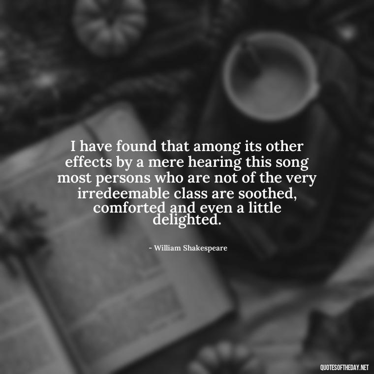 I have found that among its other effects by a mere hearing this song most persons who are not of the very irredeemable class are soothed, comforted and even a little delighted. - Love Quotes And Poems For Him