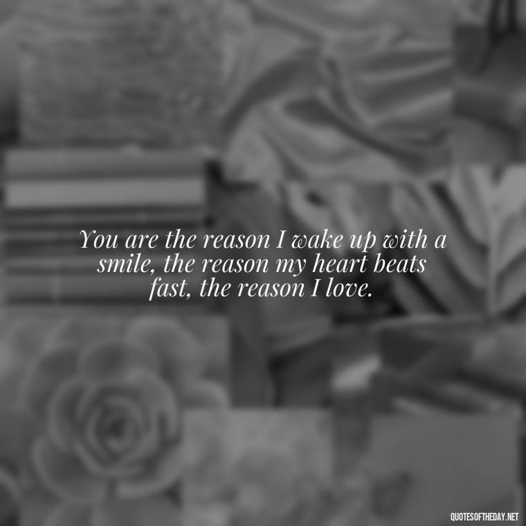 You are the reason I wake up with a smile, the reason my heart beats fast, the reason I love. - Nepali Love Quotes