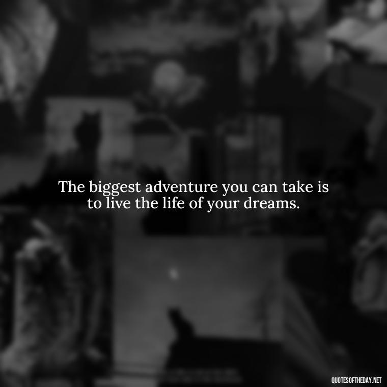 The biggest adventure you can take is to live the life of your dreams. - Queen Quotes Short