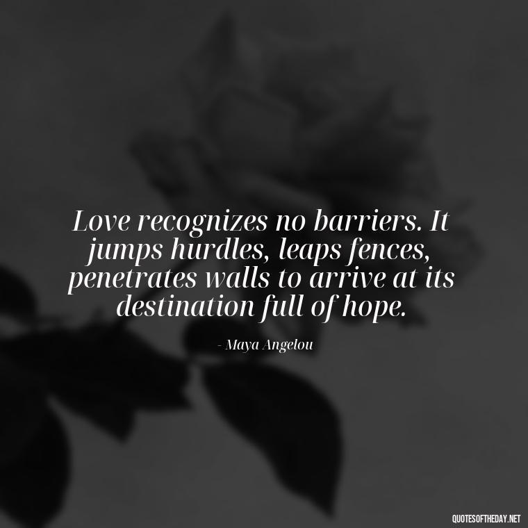 Love recognizes no barriers. It jumps hurdles, leaps fences, penetrates walls to arrive at its destination full of hope. - Love Communication Quotes