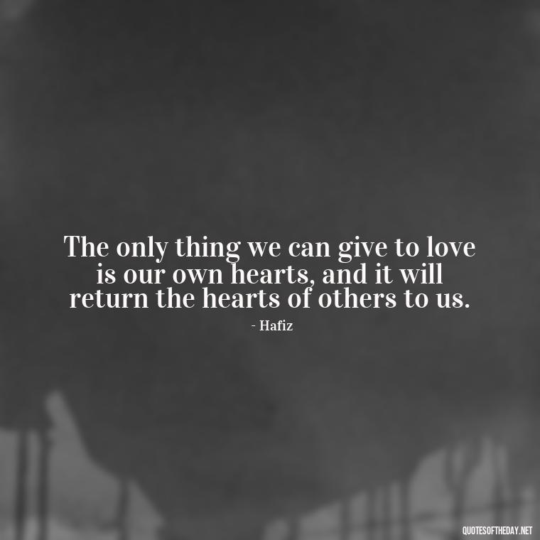 The only thing we can give to love is our own hearts, and it will return the hearts of others to us. - Persian Quotes On Love