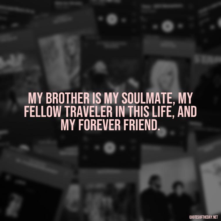 My brother is my soulmate, my fellow traveler in this life, and my forever friend. - A Brothers Love Quotes