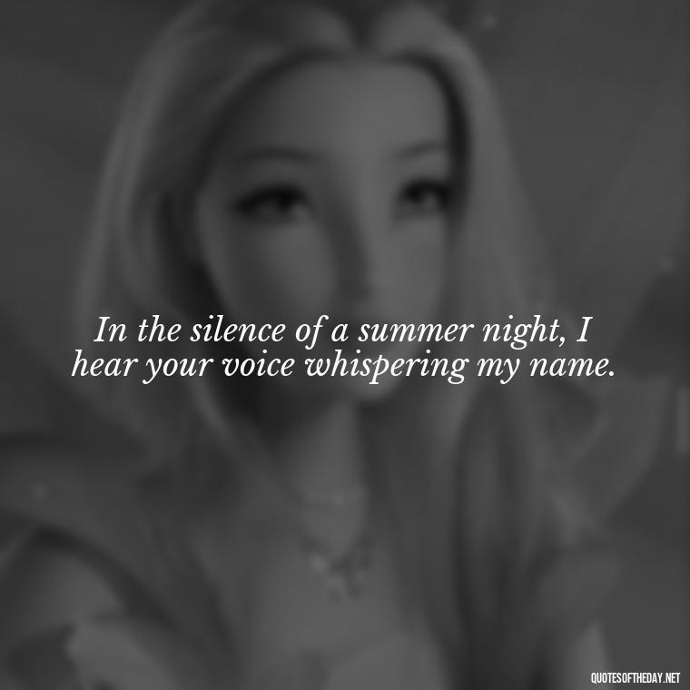 In the silence of a summer night, I hear your voice whispering my name. - Love Quotes From Game Of Thrones