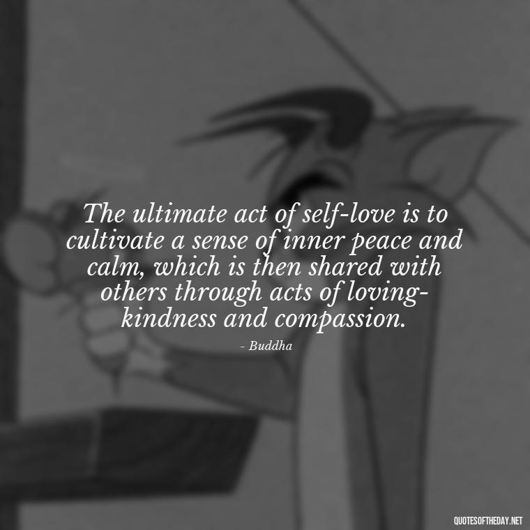 The ultimate act of self-love is to cultivate a sense of inner peace and calm, which is then shared with others through acts of loving-kindness and compassion. - Energy And Love Quotes