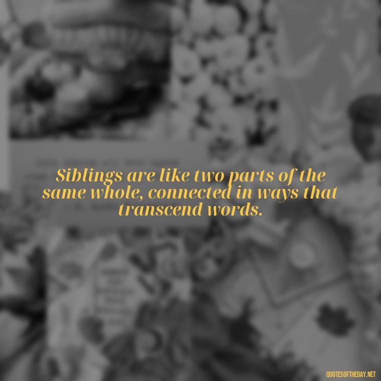 Siblings are like two parts of the same whole, connected in ways that transcend words. - Quotes About Brothers Love