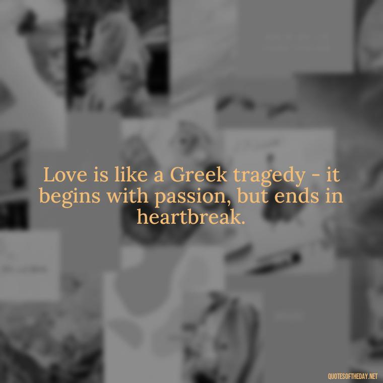 Love is like a Greek tragedy - it begins with passion, but ends in heartbreak. - Greece Love Quotes