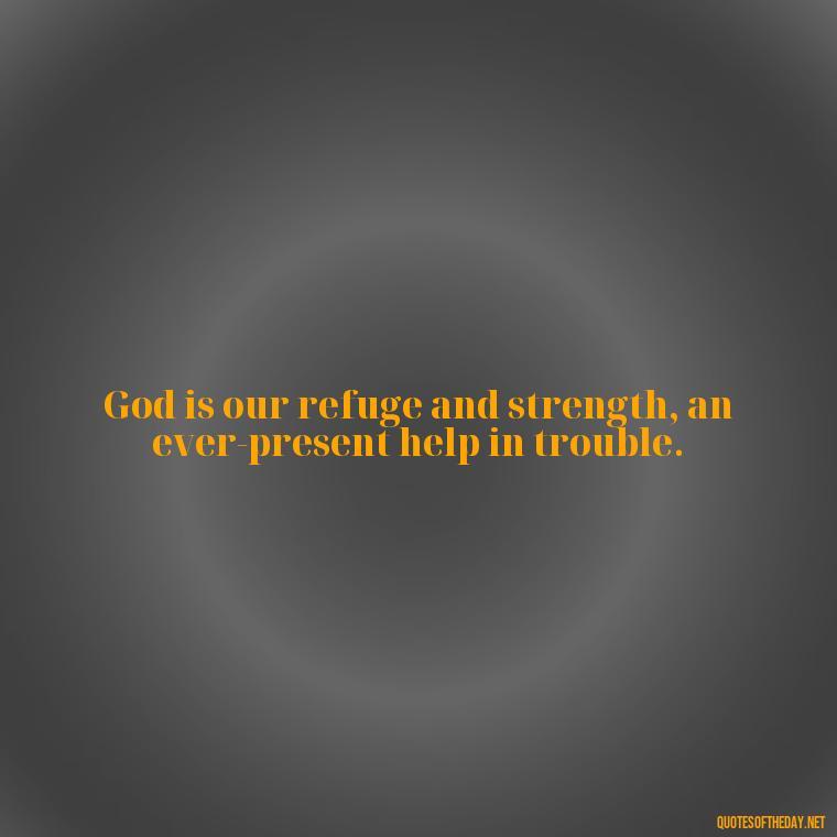 God is our refuge and strength, an ever-present help in trouble. - Bible Quotes On God'S Love