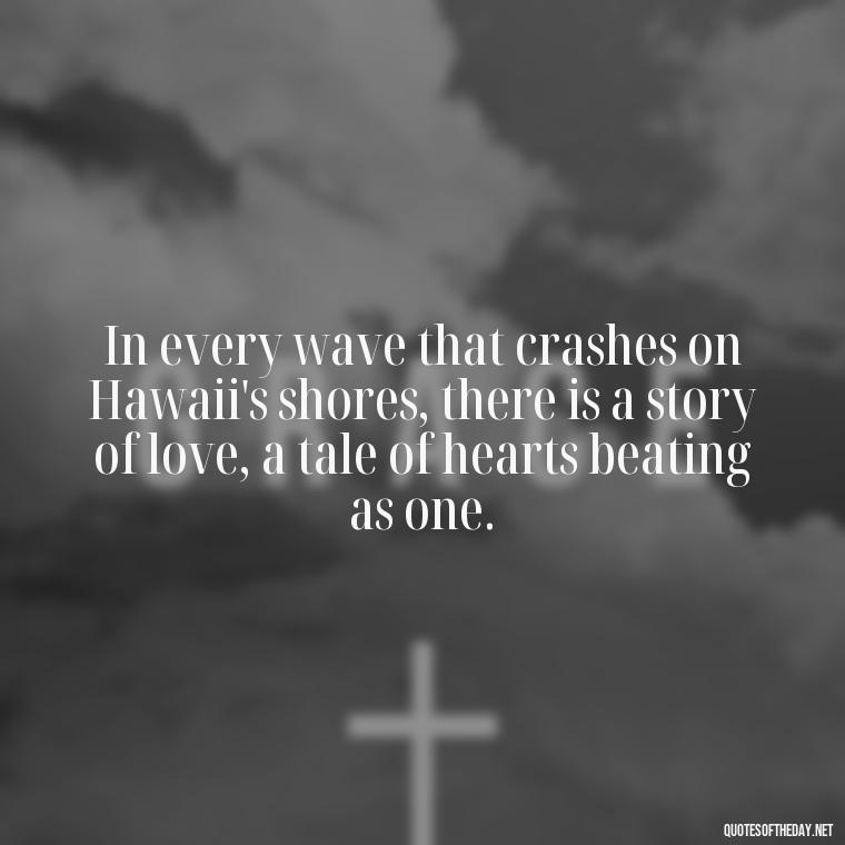 In every wave that crashes on Hawaii's shores, there is a story of love, a tale of hearts beating as one. - Hawaii Love Quotes