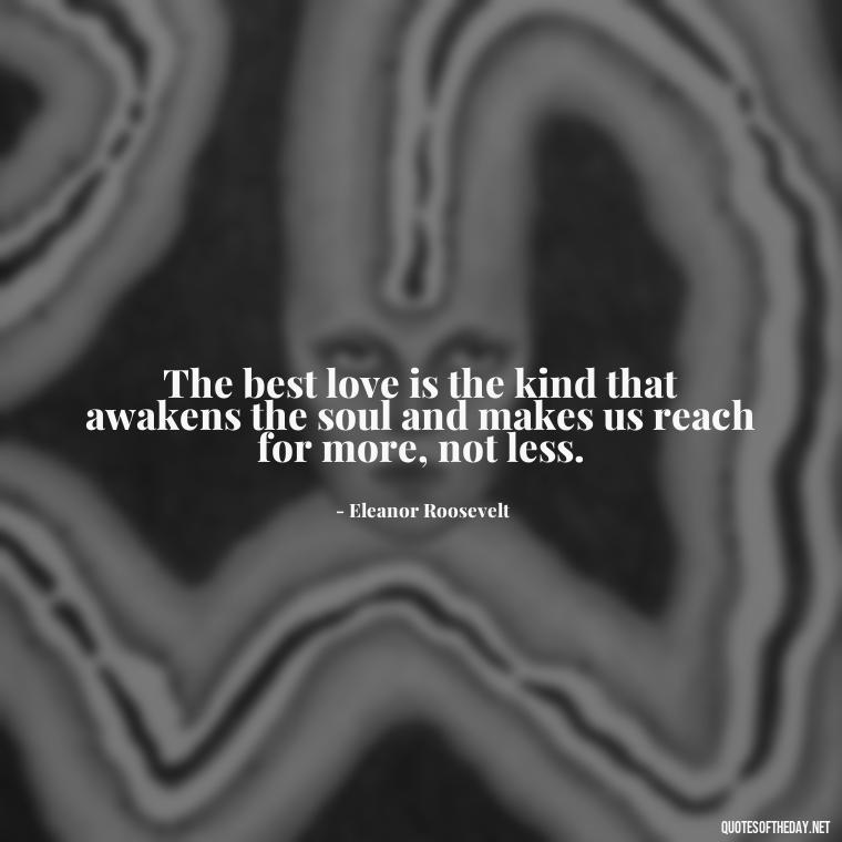 The best love is the kind that awakens the soul and makes us reach for more, not less. - Love Advice Quotes